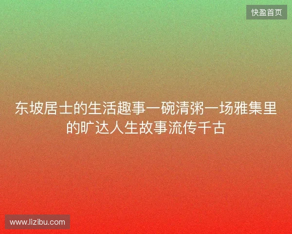 东坡居士的生活趣事一碗清粥一场雅集里的旷达人生故事流传千古